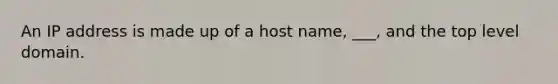 An IP address is made up of a host name, ___, and the top level domain.