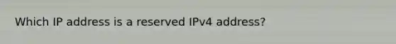 Which IP address is a reserved IPv4 address?