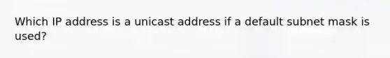 Which IP address is a unicast address if a default subnet mask is used?