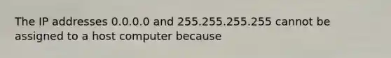 The IP addresses 0.0.0.0 and 255.255.255.255 cannot be assigned to a host computer because