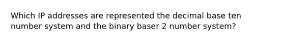 Which IP addresses are represented the decimal base ten number system and the binary baser 2 number system?