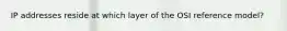 IP addresses reside at which layer of the OSI reference model?