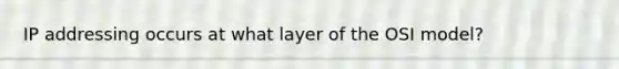 IP addressing occurs at what layer of the OSI model?