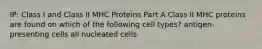 IP: Class I and Class II MHC Proteins Part A Class II MHC proteins are found on which of the following cell types? antigen-presenting cells all nucleated cells