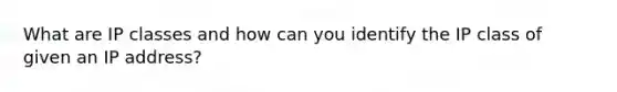 What are IP classes and how can you identify the IP class of given an IP address?