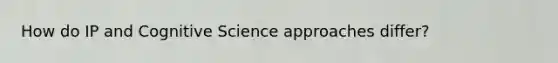 How do IP and Cognitive Science approaches differ?