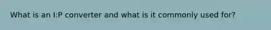 What is an I:P converter and what is it commonly used for?