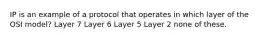 IP is an example of a protocol that operates in which layer of the OSI model? Layer 7 Layer 6 Layer 5 Layer 2 none of these.