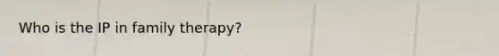 Who is the IP in family therapy?