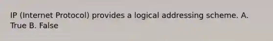 IP (Internet Protocol) provides a logical addressing scheme. A. True B. False