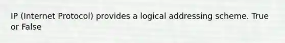 IP (Internet Protocol) provides a logical addressing scheme. True or False