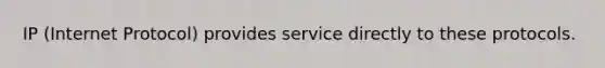 IP (Internet Protocol) provides service directly to these protocols.