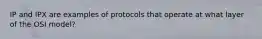 IP and IPX are examples of protocols that operate at what layer of the OSI model?