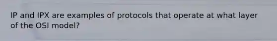 IP and IPX are examples of protocols that operate at what layer of the OSI model?