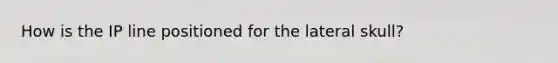 How is the IP line positioned for the lateral skull?