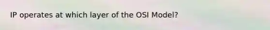 IP operates at which layer of the OSI Model?