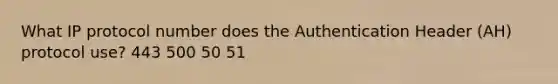 What IP protocol number does the Authentication Header (AH) protocol use? 443 500 50 51