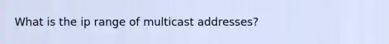 What is the ip range of multicast addresses?