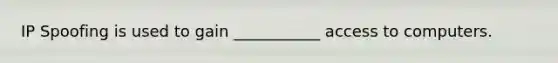 IP Spoofing is used to gain ___________ access to computers.
