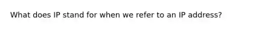 What does IP stand for when we refer to an IP address?