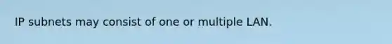 IP subnets may consist of one or multiple LAN.