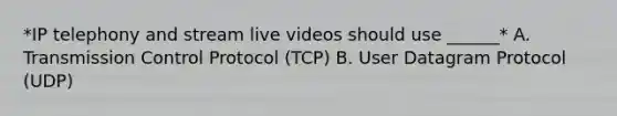 *IP telephony and stream live videos should use ______* A. Transmission Control Protocol (TCP) B. User Datagram Protocol (UDP)