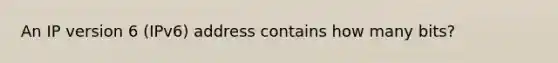 An IP version 6 (IPv6) address contains how many bits?