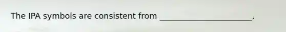 The IPA symbols are consistent from _______________________.