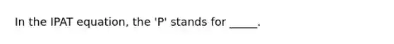 In the IPAT equation, the 'P' stands for _____.