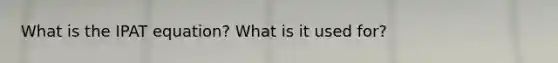 What is the IPAT equation? What is it used for?