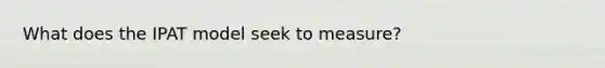 What does the IPAT model seek to measure?