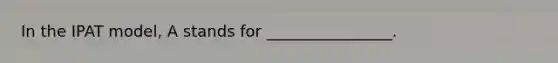 In the IPAT model, A stands for ________________.