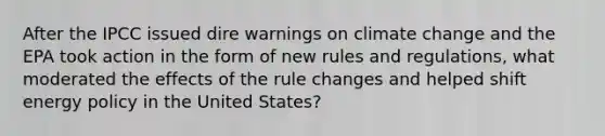 After the IPCC issued dire warnings on climate change and the EPA took action in the form of new rules and regulations, what moderated the effects of the rule changes and helped shift energy policy in the United States?