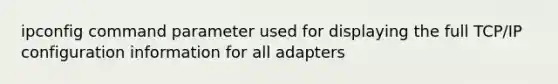 ipconfig command parameter used for displaying the full TCP/IP configuration information for all adapters