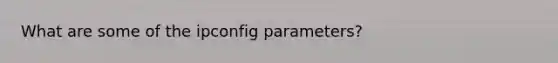 What are some of the ipconfig parameters?