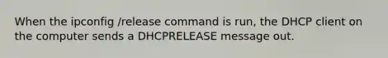 When the ipconfig /release command is run, the DHCP client on the computer sends a DHCPRELEASE message out.​