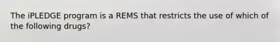 The iPLEDGE program is a REMS that restricts the use of which of the following drugs?