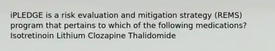 iPLEDGE is a risk evaluation and mitigation strategy (REMS) program that pertains to which of the following medications? Isotretinoin Lithium Clozapine Thalidomide