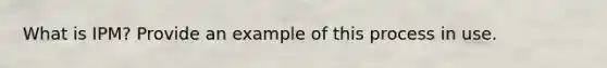 What is IPM? Provide an example of this process in use.