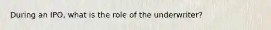 During an IPO, what is the role of the underwriter?