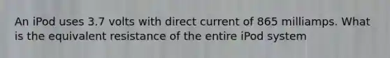 An iPod uses 3.7 volts with direct current of 865 milliamps. What is the equivalent resistance of the entire iPod system