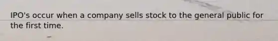 IPO's occur when a company sells stock to the general public for the first time.