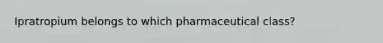 Ipratropium belongs to which pharmaceutical class?