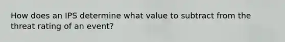 How does an IPS determine what value to subtract from the threat rating of an event?