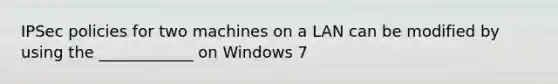 IPSec policies for two machines on a LAN can be modified by using the ____________ on Windows 7