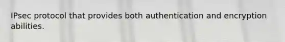 IPsec protocol that provides both authentication and encryption abilities.