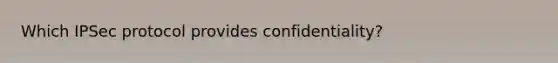 Which IPSec protocol provides confidentiality?