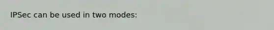 IPSec can be used in two modes: