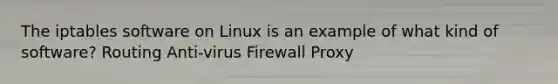 The iptables software on Linux is an example of what kind of software?​ ​Routing ​Anti-virus Firewall​ ​Proxy