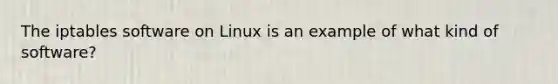 The iptables software on Linux is an example of what kind of software?​